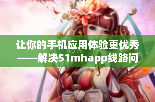 让你的手机应用体验更优秀——解决51mhapp线路问题