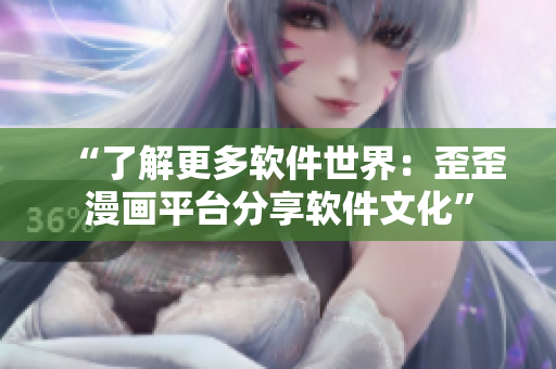 “了解更多软件世界：歪歪漫画平台分享软件文化”