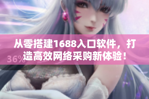 从零搭建1688入口软件，打造高效网络采购新体验！