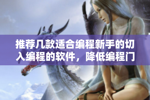 推荐几款适合编程新手的切入编程的软件，降低编程门槛