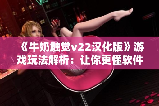《牛奶触觉v22汉化版》游戏玩法解析：让你更懂软件手感