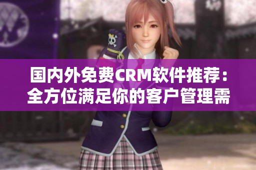 国内外免费CRM软件推荐：全方位满足你的客户管理需求