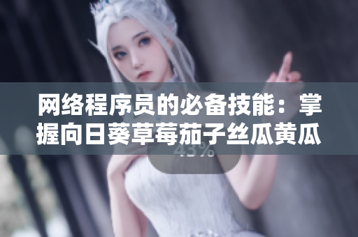 网络程序员的必备技能：掌握向日葵草莓茄子丝瓜黄瓜芭乐小猪的编程语言