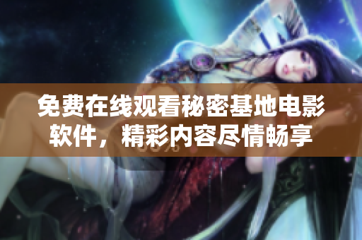 免费在线观看秘密基地电影软件，精彩内容尽情畅享