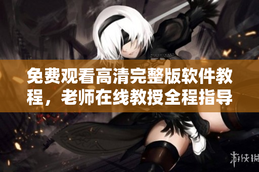 免费观看高清完整版软件教程，老师在线教授全程指导！