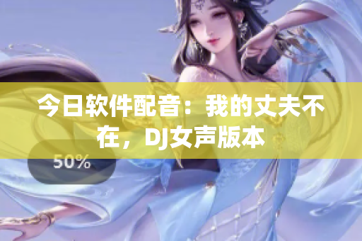 今日软件配音：我的丈夫不在，DJ女声版本