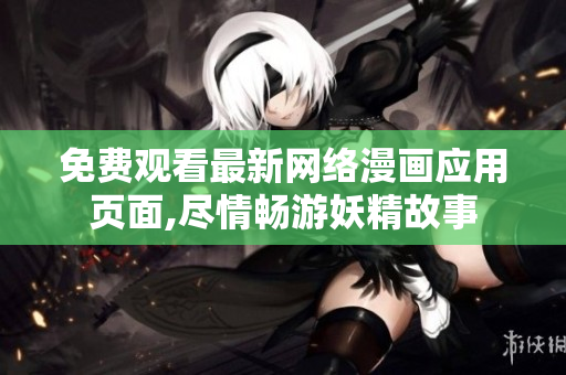 免费观看最新网络漫画应用页面,尽情畅游妖精故事
