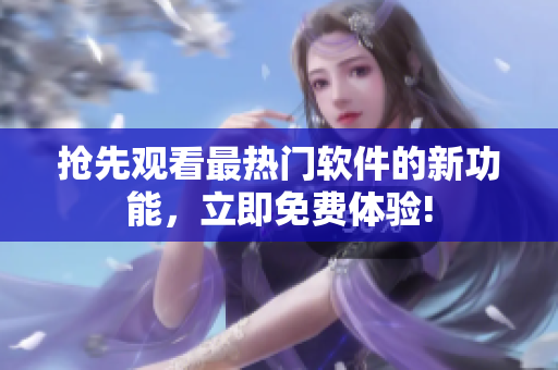 抢先观看最热门软件的新功能，立即免费体验!