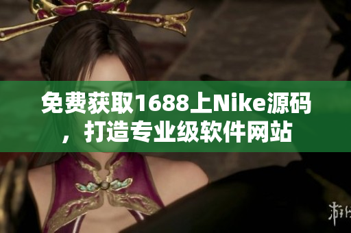 免费获取1688上Nike源码，打造专业级软件网站