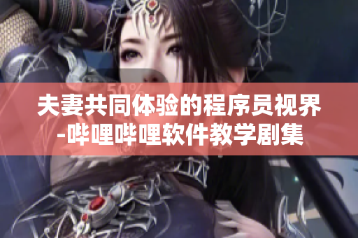夫妻共同体验的程序员视界-哔哩哔哩软件教学剧集