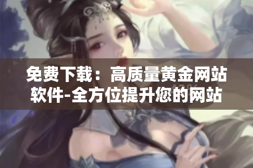 免费下载：高质量黄金网站软件-全方位提升您的网站运营