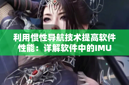 利用惯性导航技术提高软件性能：详解软件中的IMU