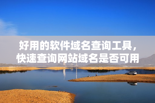 好用的软件域名查询工具，快速查询网站域名是否可用