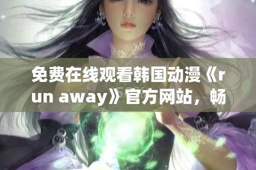 免费在线观看韩国动漫《run away》官方网站，畅享高清画质