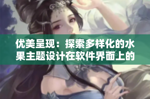 优美呈现：探索多样化的水果主题设计在软件界面上的应用