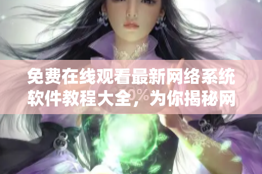 免费在线观看最新网络系统软件教程大全，为你揭秘网络软件开发技巧