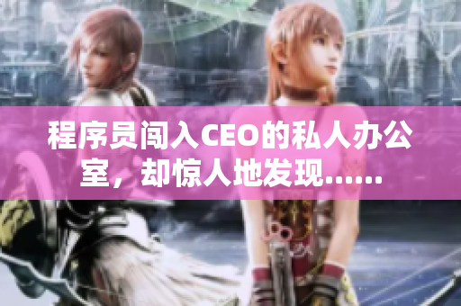 程序员闯入CEO的私人办公室，却惊人地发现......