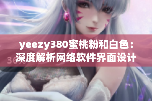yeezy380蜜桃粉和白色：深度解析网络软件界面设计灵感来源