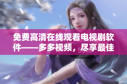 免费高清在线观看电视剧软件——多多视频，尽享最佳视听体验