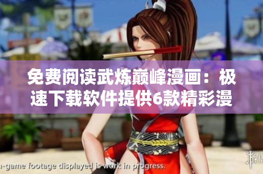 免费阅读武炼巅峰漫画：极速下载软件提供6款精彩漫画