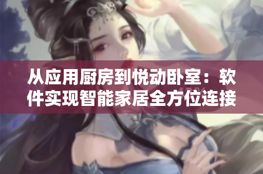 从应用厨房到悦动卧室：软件实现智能家居全方位连接