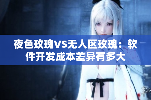 夜色玫瑰VS无人区玫瑰：软件开发成本差异有多大