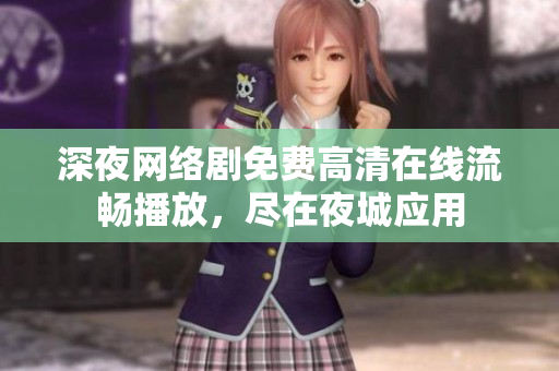 深夜网络剧免费高清在线流畅播放，尽在夜城应用