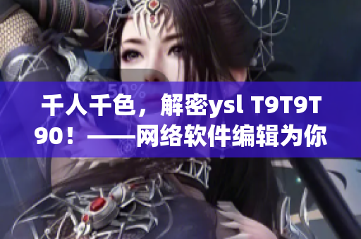 千人千色，解密ysl T9T9T90！——网络软件编辑为你揭秘