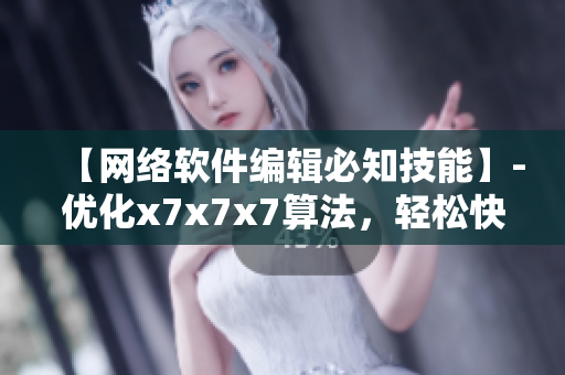 【网络软件编辑必知技能】-优化x7x7x7算法，轻松快速提升软件性能