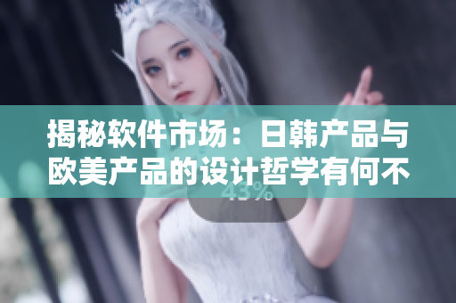 揭秘软件市场：日韩产品与欧美产品的设计哲学有何不同？