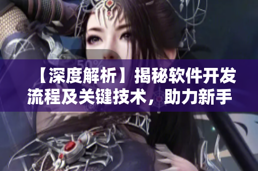 【深度解析】揭秘软件开发流程及关键技术，助力新手打造完美应用