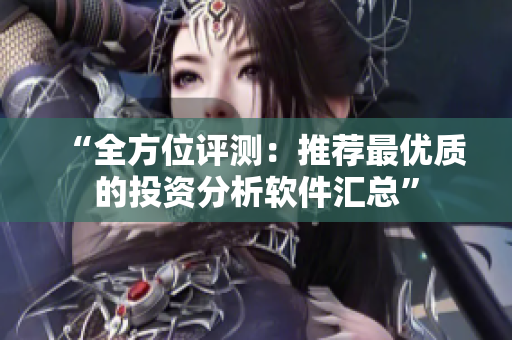 “全方位评测：推荐最优质的投资分析软件汇总”