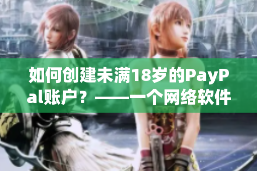 如何创建未满18岁的PayPal账户？——一个网络软件编辑的解决方案