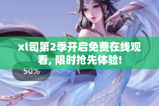 xl司第2季开启免费在线观看, 限时抢先体验!