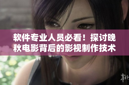 软件专业人员必看！探讨晚秋电影背后的影视制作技术和软件应用