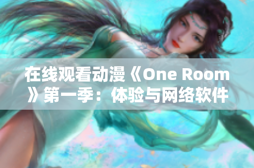 在线观看动漫《One Room》第一季：体验与网络软件同步的视听享受