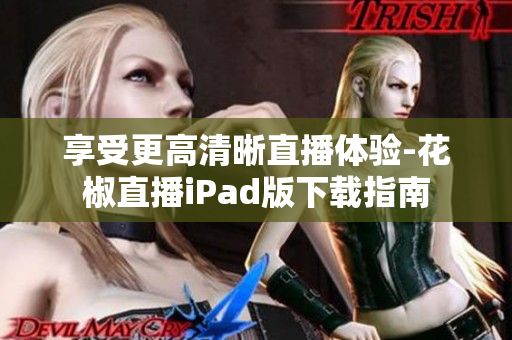享受更高清晰直播体验-花椒直播iPad版下载指南