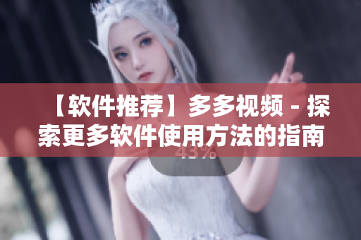 【软件推荐】多多视频 - 探索更多软件使用方法的指南