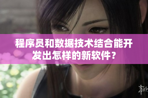 程序员和数据技术结合能开发出怎样的新软件？