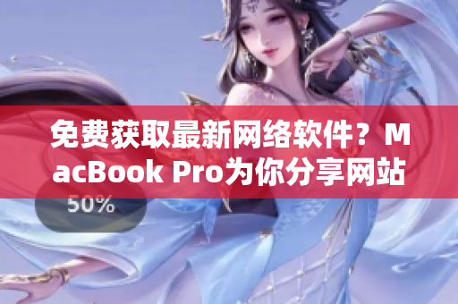 免费获取最新网络软件？MacBook Pro为你分享网站资源