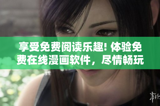 享受免费阅读乐趣! 体验免费在线漫画软件，尽情畅玩精彩漫画故事