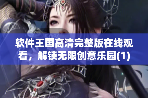 软件王国高清完整版在线观看，解锁无限创意乐园(1)