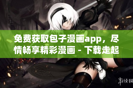 免费获取包子漫画app，尽情畅享精彩漫画 - 下载走起！
