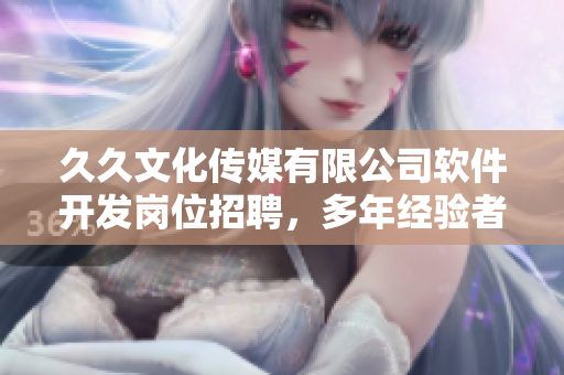 久久文化传媒有限公司软件开发岗位招聘，多年经验者优先