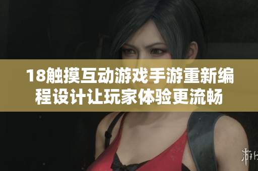 18触摸互动游戏手游重新编程设计让玩家体验更流畅