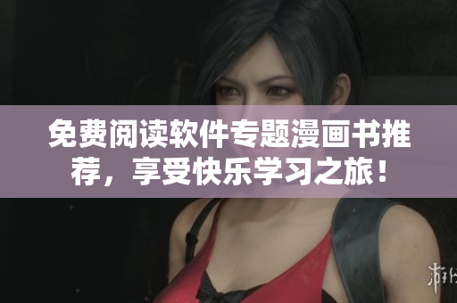 免费阅读软件专题漫画书推荐，享受快乐学习之旅！