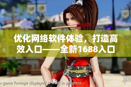 优化网络软件体验，打造高效入口——全新1688入口网页版指南