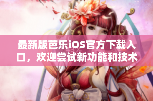 最新版芭乐iOS官方下载入口，欢迎尝试新功能和技术革新!