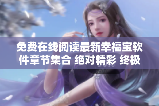 免费在线阅读最新幸福宝软件章节集合 绝对精彩 终极版