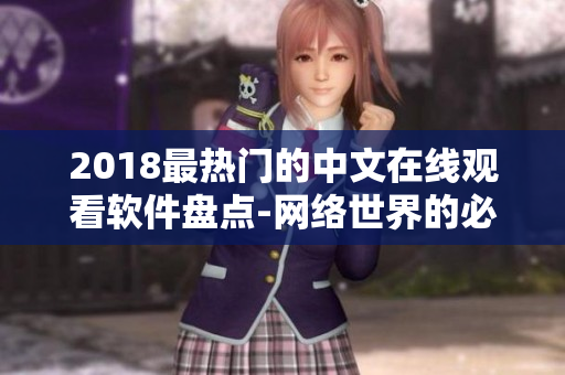 2018最热门的中文在线观看软件盘点-网络世界的必备工具